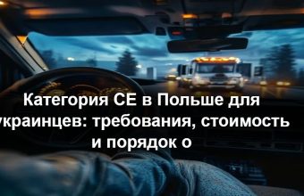 Категория CE в Польше для украинцев: требования, стоимость и порядок оформления в 2026 году