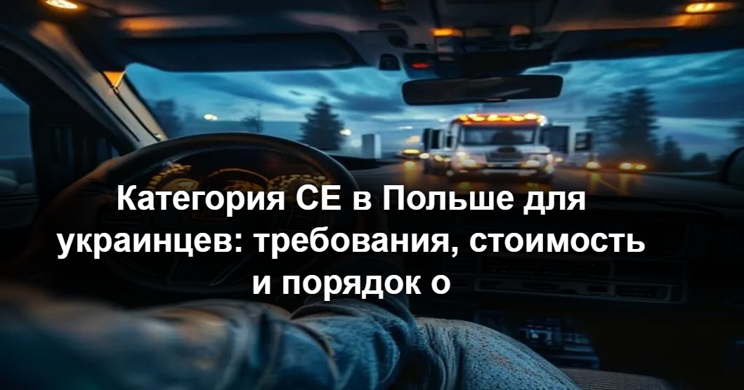 Категория CE в Польше для украинцев: требования, стоимость и порядок оформления в 2026 году Категория CE в Польше для украинцев: требования, стоимость и порядок оформления в 2026 году